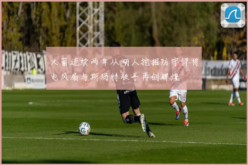 火箭连续两年从湖人挖掘防守悍将电风扇与斯玛特联手再创辉煌