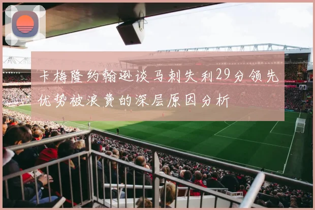 卡梅隆约翰逊谈马刺失利29分领先优势被浪费的深层原因分析