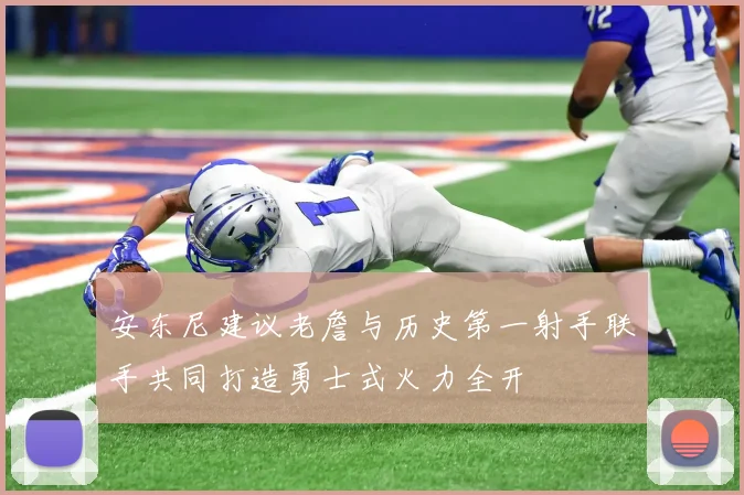 安东尼建议老詹与历史第一射手联手共同打造勇士式火力全开