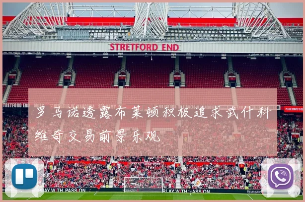 罗马诺透露布莱顿积极追求武什科维奇交易前景乐观