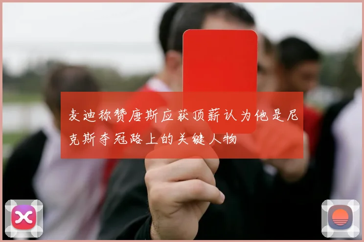 麦迪称赞唐斯应获顶薪认为他是尼克斯夺冠路上的关键人物