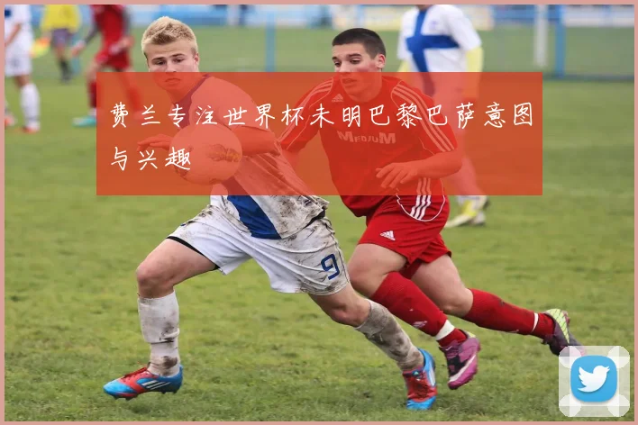 费兰专注世界杯未明巴黎巴萨意图与兴趣