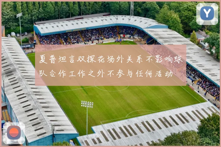 夏普坦言双探花场外关系不影响球队合作工作之外不参与任何活动