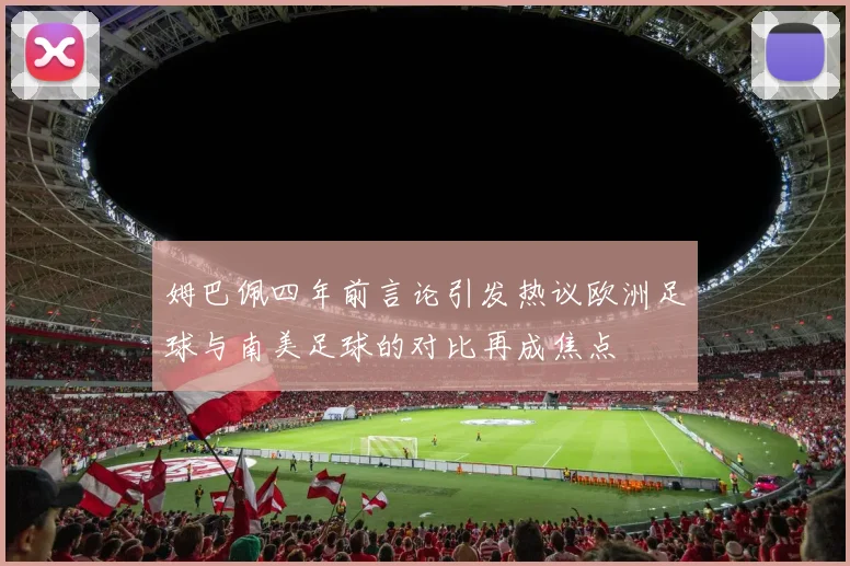 姆巴佩四年前言论引发热议欧洲足球与南美足球的对比再成焦点