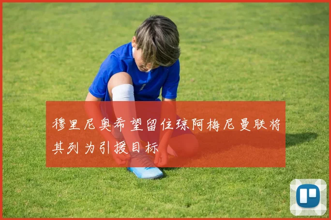 穆里尼奥希望留住琼阿梅尼曼联将其列为引援目标